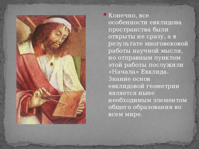 Конечно, все особенности евклидова пространства были открыты не сразу, а в результате многовековой работы научной мысли, но отправным пунктом этой работы послужили «Начала» Евклида. Знание основ евклидовой геометрии является ныне необходимым элементом общего образования во всем мире. 