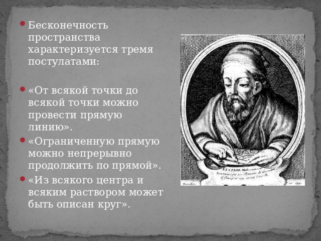 Бесконечность пространства характеризуется тремя постулатами:  «От всякой точки до всякой точки можно провести прямую линию». «Ограниченную прямую можно непрерывно продолжить по прямой». «Из всякого центра и всяким раствором может быть описан круг». 