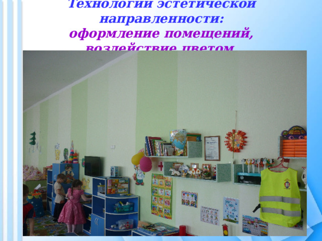 Технологии эстетической направленности:  оформление помещений, воздействие цветом. 