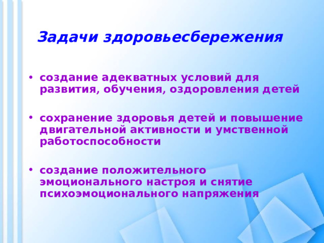 Задачи здоровьесбережения  создание адекватных условий для развития , обучения , оздоровления детей  сохранение здоровья детей и повышение двигательной активности и умственной работоспособности  создание положительного эмоционального настроя и снятие психоэмоционального напряжения 