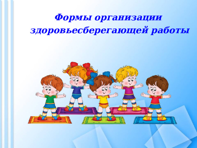 Формы организации здоровьесберегающей работы         
