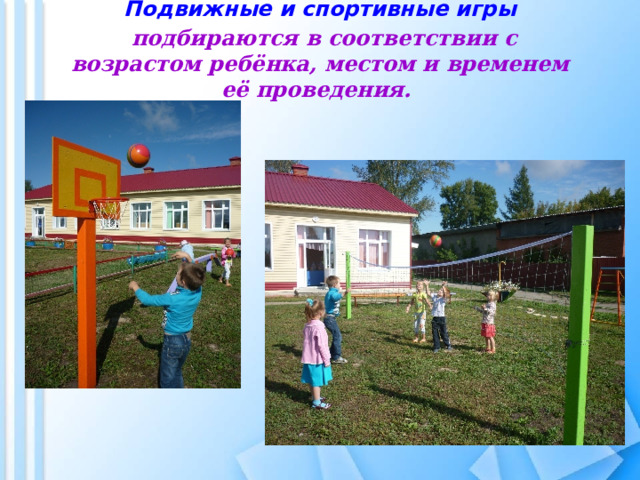   Подвижные и спортивные игры   подбираются в соответствии с возрастом ребёнка, местом и временем её проведения. 
