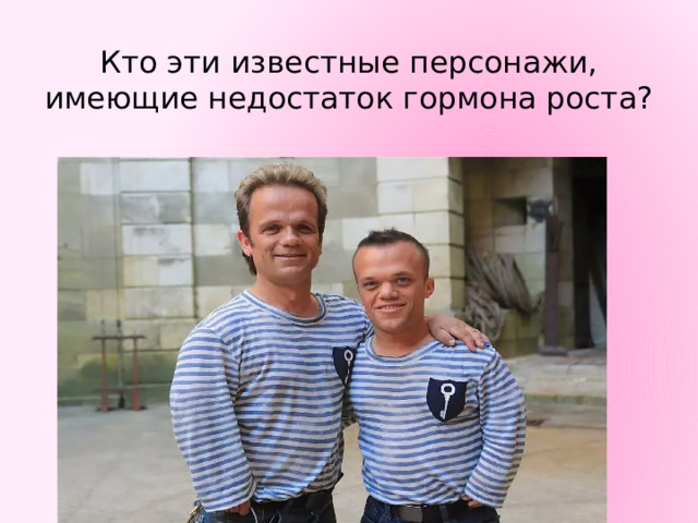 Кто эти известные персонажи, имеющие недостаток гормона роста? 