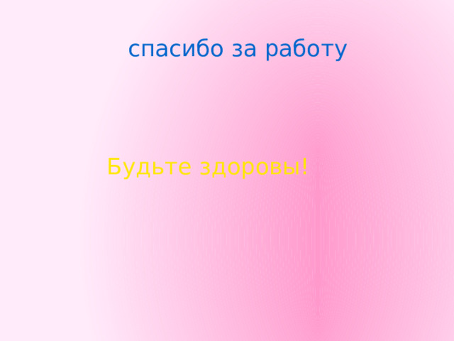 спасибо за работу Будьте здоровы! 