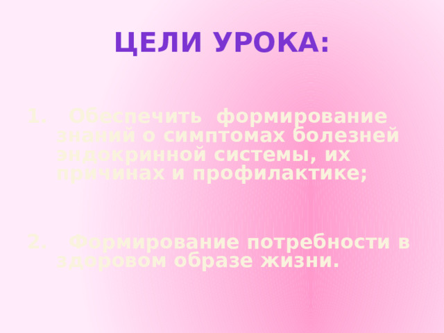 ЦЕЛИ УРОКА:  1. Обеспечить формирование знаний о симптомах болезней эндокринной системы, их причинах и профилактике;   2. Формирование потребности в здоровом образе жизни. 
