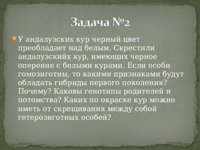 У андалузских кур черный цвет преобладает над белым. Скрестили андалузскийх кур, имеющих черное оперение с белыми курами. Если особи гомозиготны, то какими признаками будут обладать гибриды первого поколения? Почему? Каковы генотипы родителей и потомства? Каких по окраске кур можно иметь от скрещивания между собой гетерозиготных особей? 