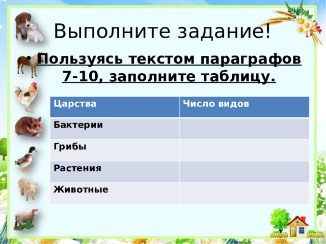 Выполните задание! Пользуясь текстом параграфов 7-10, заполните таблицу. Царства Число видов Бактерии Грибы Растения Животные 