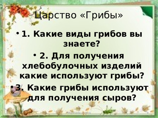 Царство «Грибы» 1. Какие виды грибов вы знаете? 2. Для получения хлебобулочных изделий какие используют грибы? 3. Какие грибы используют для получения сыров? 09.01.23 http://aida.ucoz.ru  