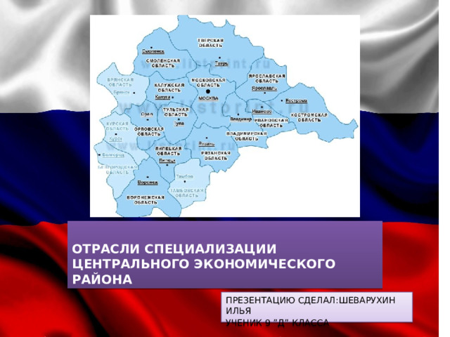 ОТРАСЛИ СПЕЦИАЛИЗАЦИИ  ЦЕНТРАЛЬНОГО ЭКОНОМИЧЕСКОГО  РАЙОНА ПРЕЗЕНТАЦИЮ СДЕЛАЛ:ШЕВАРУХИН ИЛЬЯ УЧЕНИК 9 ”Д” КЛАССА 