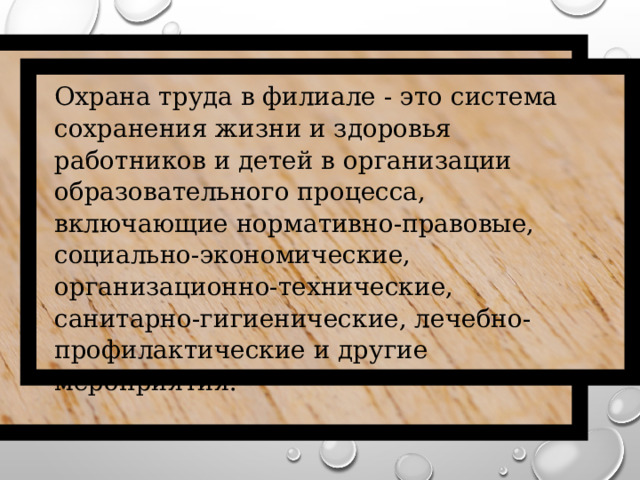 Охрана труда в филиале - это система сохранения жизни и здоровья работников и детей в организации образовательного процесса, включающие нормативно-правовые, социально-экономические, организационно-технические, санитарно-гигиенические, лечебно-профилактические и другие мероприятия.  