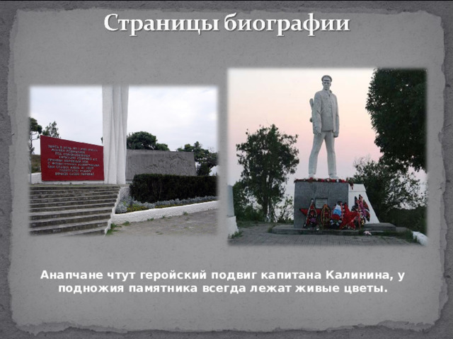 Анапчане чтут геройский подвиг капитана Калинина, у подножия памятника всегда лежат живые цветы. 
