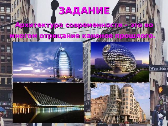 ЗАДАНИЕ   Архитектура современности – это во многом отрицание канонов прошлого.  