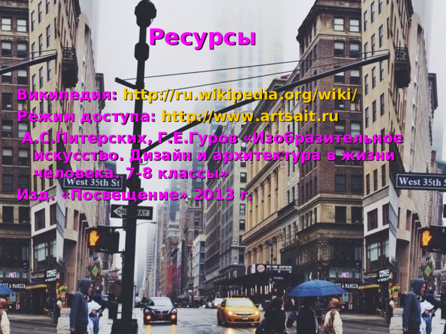  Ресурсы  Википедия: http://ru.wikipedia . org/wiki/ Режим доступа: http://www.artsait.ru  А.С.Питерских, Г.Е.Гуров «Изобразительное искусство. Дизайн и архитектура в жизни человека. 7-8 классы» Изд. «Посвещение» 2013 г.  