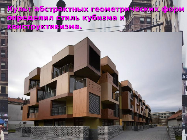 Культ абстрактных геометрических форм определил стиль кубизма и конструктивизма. 