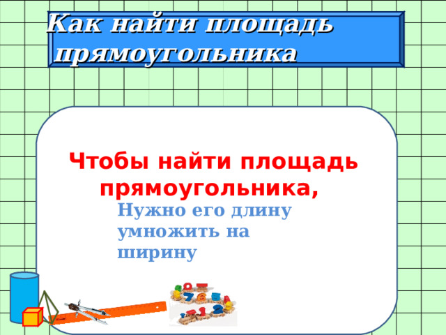  Как найти площадь  прямоугольника        Нужно его длину умножить на ширину   Чтобы найти площадь прямоугольника, 