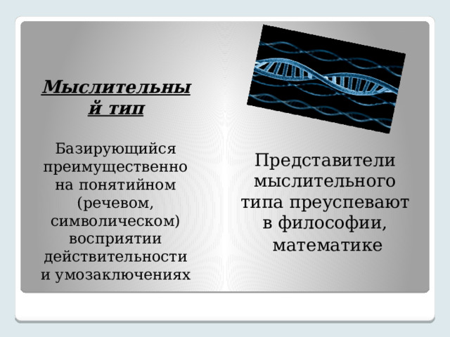 Мыслительный тип Базирующийся преимущественно на понятийном (речевом, символическом) восприятии действительности и умозаключениях Представители мыслительного типа преуспевают в философии,  математике 