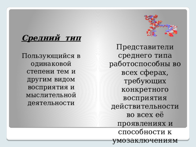 Средний тип Представители среднего типа работоспособны во всех сферах, требующих конкретного восприятия действительности во всех её проявлениях и способности к умозаключениям Пользующийся в одинаковой степени тем и другим видом восприятия и мыслительной деятельности 