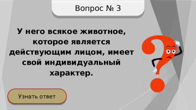 Вопрос № 3 У него всякое животное, которое является действующим лицом, имеет свой индивидуальный характер.  Узнать ответ 