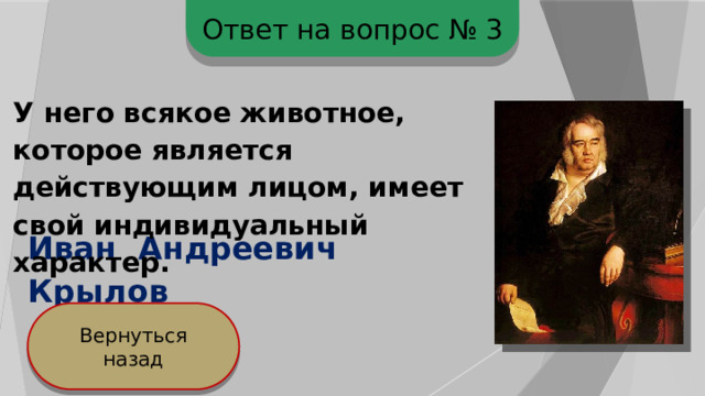 Ответ на вопрос № 3 У него всякое животное, которое является действующим лицом, имеет свой индивидуальный характер. Иван Андреевич Крылов Вернуться назад 