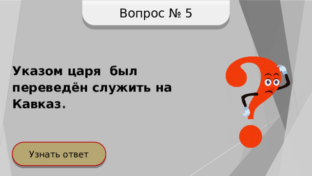 Вопрос № 5 Указом царя был переведён служить на Кавказ . Узнать ответ 