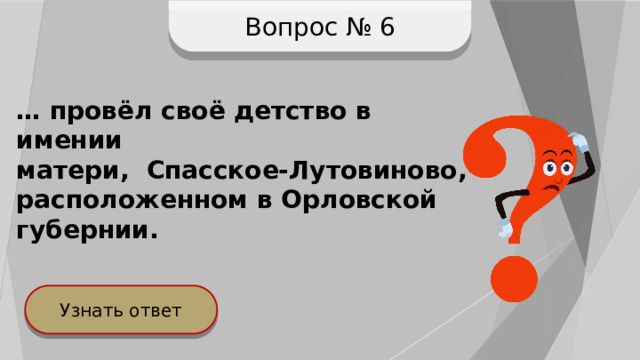 Вопрос № 6 … провёл своё детство в имении матери, Спасское-Лутовиново, расположенном в Орловской губернии. Узнать ответ 