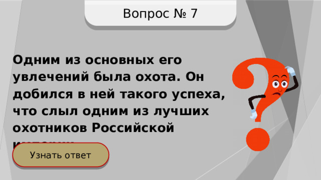Вопрос № 7 Одним из основных его увлечений была охота. Он добился в ней такого успеха, что слыл одним из лучших охотников Российской империи. Узнать ответ 