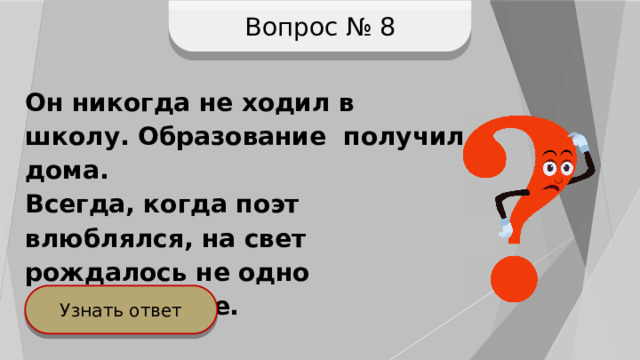 Вопрос № 8 Он никогда не ходил в школу. Образование получил дома. Всегда, когда поэт влюблялся, на свет рождалось не одно произведение. Узнать ответ 
