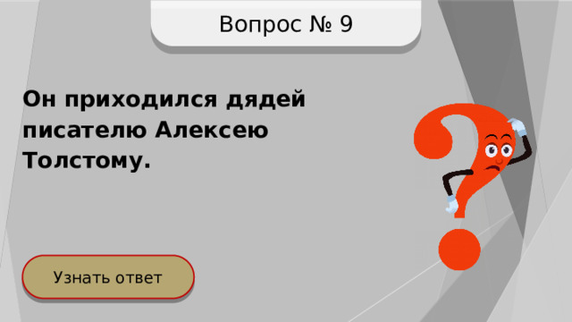 Вопрос № 9 Он приходился дядей писателю Алексею Толстому. Узнать ответ 