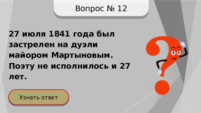 Вопрос № 12 27 июля 1841 года был застрелен на дуэли майором Мартыновым. Поэту не исполнилось и 27 лет.  Узнать ответ 