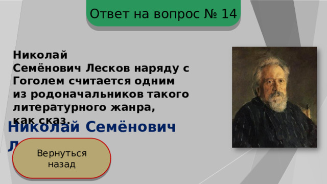 Ответ на вопрос № 14 Николай Семёнович Лесков наряду с Гоголем считается одним из родоначальников такого литературного жанра, как сказ.  Николай Семёнович Лесков Вернуться назад 