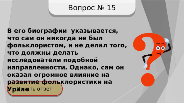 Вопрос № 15 В его биографии указывается, что сам он никогда не был фольклористом, и не делал того, что должны делать исследователи подобной направленности. Однако, сам он оказал огромное влияние на развитие фольклористики на Урале . Узнать ответ 