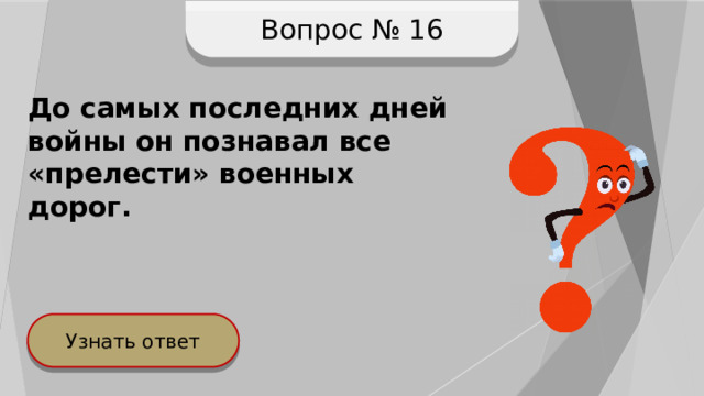 Вопрос № 16 До самых последних дней войны он познавал все «прелести» военных дорог. Узнать ответ 