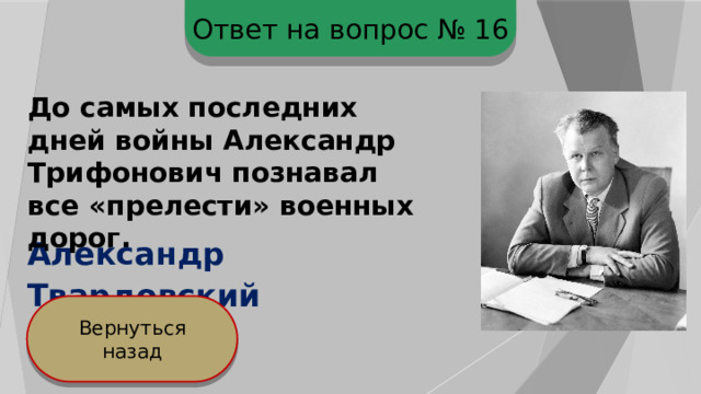Ответ на вопрос № 16 До самых последних дней войны Александр Трифонович познавал все «прелести» военных дорог. Александр  Твардовский Вернуться назад 
