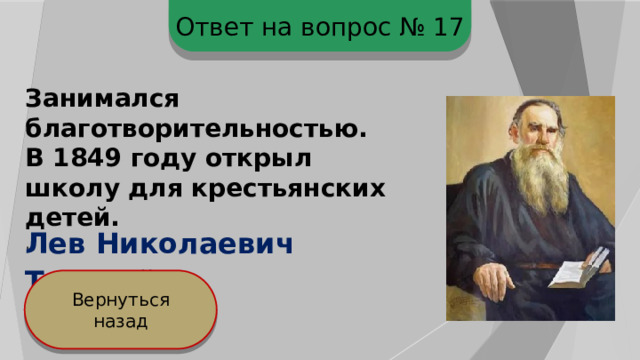 Ответ на вопрос № 17 Занимался благотворительностью. В 1849 году открыл школу для крестьянских детей. . Лев  Николаевич  Толстой Вернуться назад 