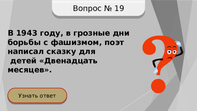 Вопрос № 19 В 1943 году, в грозные дни борьбы с фашизмом, поэт написал сказку для  детей «Двенадцать месяцев». Узнать ответ 
