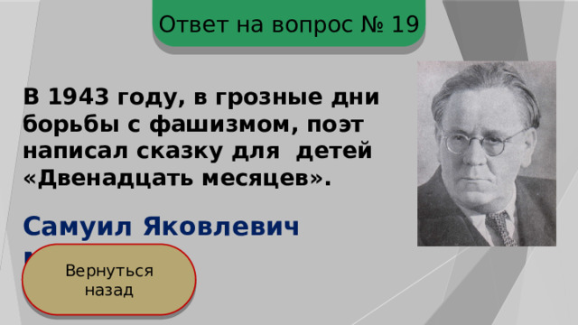 Ответ на вопрос № 19 В 1943 году, в грозные дни борьбы с фашизмом, поэт написал сказку для детей «Двенадцать месяцев». Самуил Яковлевич Маршак Вернуться назад 