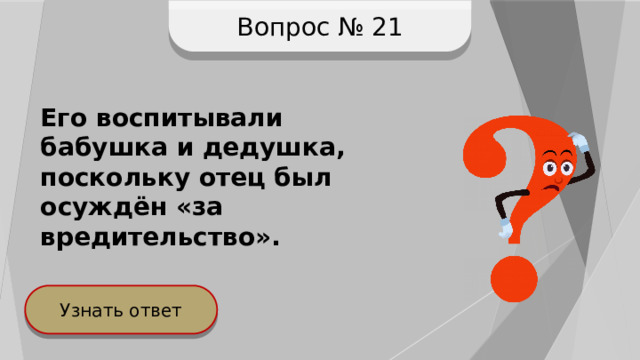 Вопрос № 21 Его воспитывали бабушка и дедушка, поскольку отец был осуждён «за вредительство». Узнать ответ 