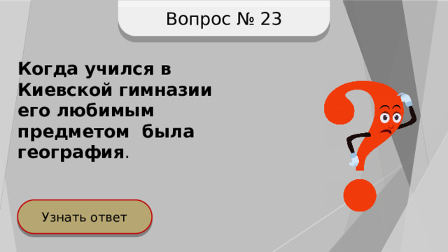 Вопрос № 23 Когда учился в Киевской гимназии его любимым предметом была география . Узнать ответ 