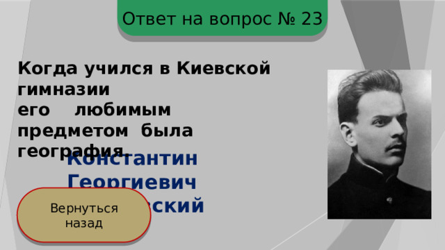 Ответ на вопрос № 23 Когда учился в Киевской гимназии его любимым предметом была география. Константин Георгиевич Паустовский Вернуться назад 