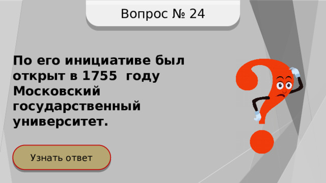 Вопрос № 24 По его инициативе был открыт в 1755 году Московский государственный университет. Узнать ответ 