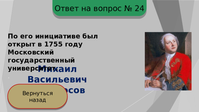 Ответ на вопрос № 24 По его инициативе был открыт в 1755 году Московский государственный университет. . Михаил Васильевич Ломоносов Вернуться назад 