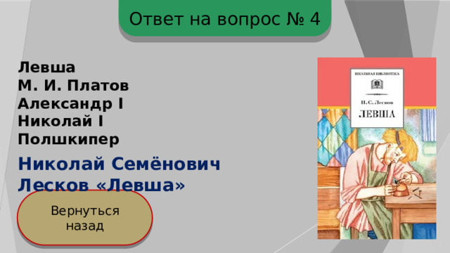 Ответ на вопрос № 4 Левша М. И. Платов Александр I Николай I Полшкипер Николай Семёнович Лесков «Левша» Вернуться назад 