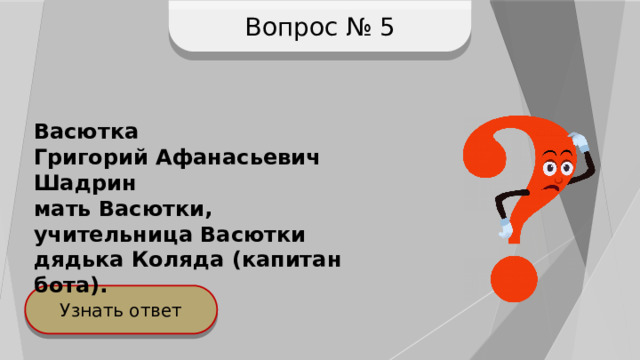 Вопрос № 5 Васютка Григорий Афанасьевич Шадрин мать Васютки, учительница Васютки дядька Коляда (капитан бота). Узнать ответ 