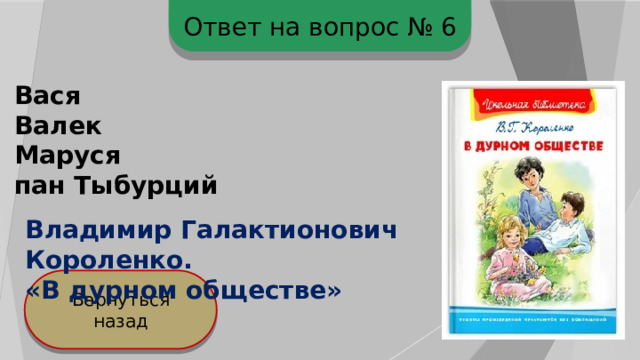 Ответ на вопрос № 6 Вася Валек Маруся пан Тыбурций Владимир Галактионович Короленко. «В дурном обществе» Вернуться назад 
