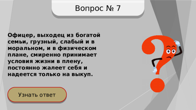 Вопрос № 7 Офицер, выходец из богатой семьи, грузный, слабый и в моральном, и в физическом плане, смиренно принимает условия жизни в плену, постоянно жалеет себя и надеется только на выкуп. Узнать ответ 