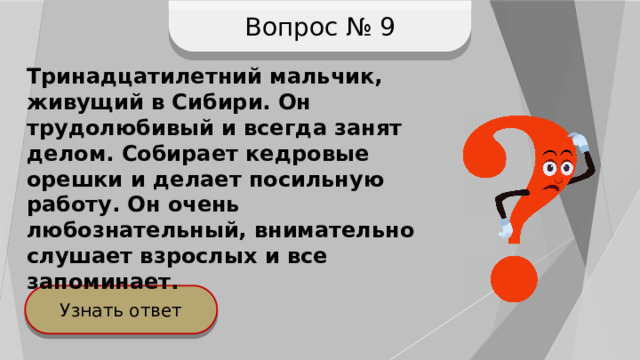 Вопрос № 9 Тринадцатилетний мальчик, живущий в Сибири. Он трудолюбивый и всегда занят делом. Собирает кедровые орешки и делает посильную работу. Он очень любознательный, внимательно слушает взрослых и все запоминает.  Узнать ответ 