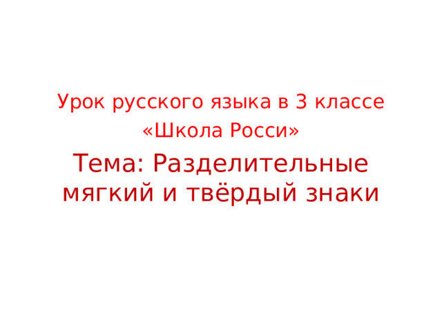 Урок русского языка в 3 классе «Школа Росси» Тема: Разделительные мягкий и твёрдый знаки 