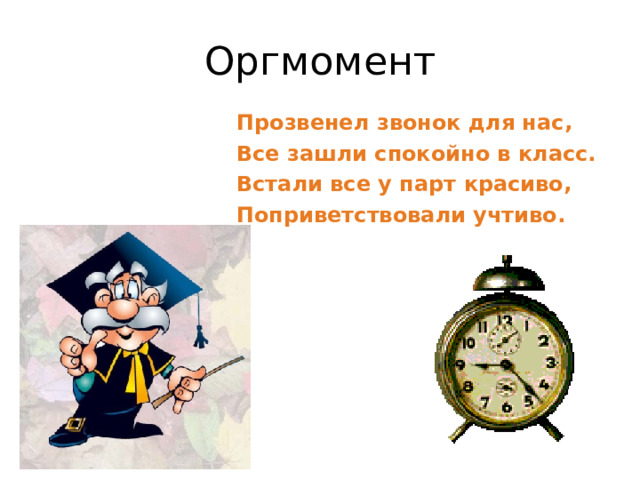 Оргмомент Прозвенел звонок для нас, Все зашли спокойно в класс. Встали все у парт красиво, Поприветствовали учтиво.  