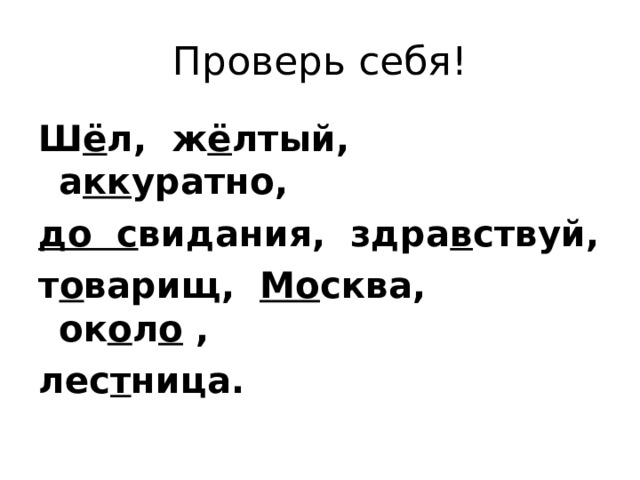 Проверь себя! Ш ё л, ж ё лтый, а кк уратно, до с видания, здра в ствуй, т о варищ, Мо сква, ок о л о , лес т ница. 