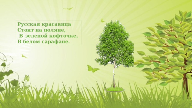 Русская красавица Стоит на поляне,  В зеленой кофточке, В белом сарафане. 